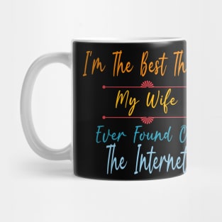 I'm The Best Thing My Wife Ever Found On The Internet Mug